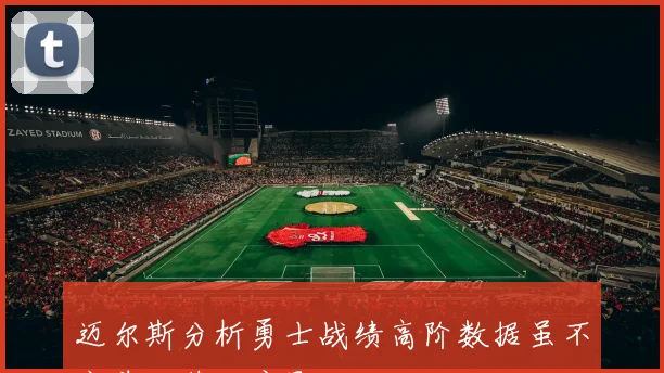 迈尔斯分析勇士战绩高阶数据虽不完美克莱缺席影响巨大