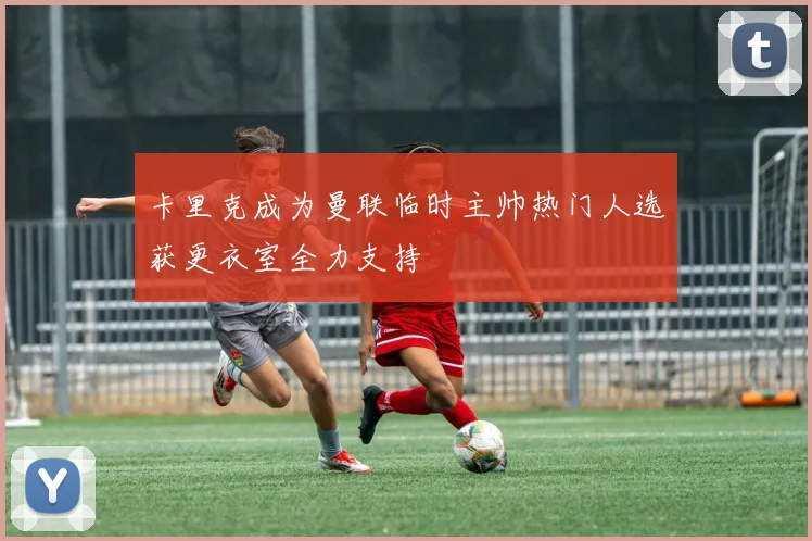 卡里克成为曼联临时主帅热门人选获更衣室全力支持