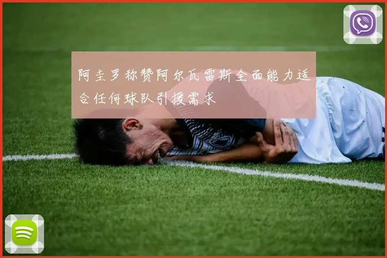 阿圭罗称赞阿尔瓦雷斯全面能力适合任何球队引援需求