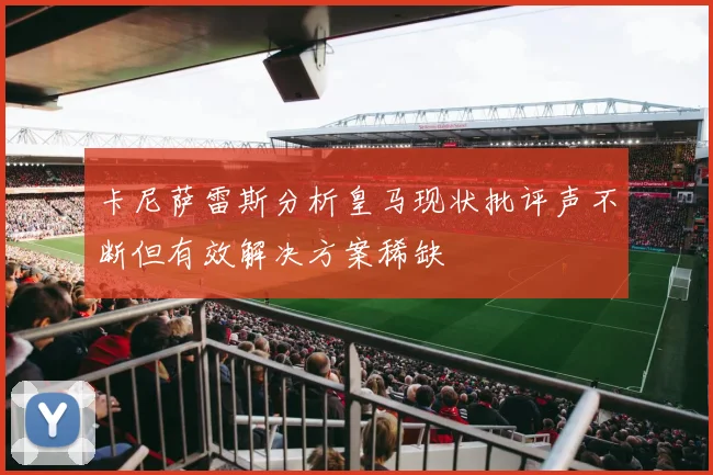 卡尼萨雷斯分析皇马现状批评声不断但有效解决方案稀缺