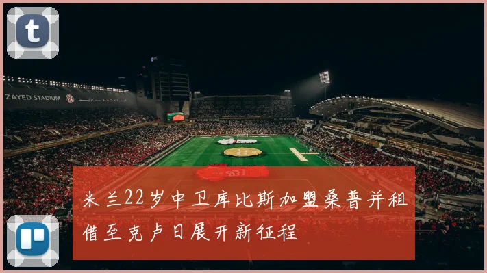 米兰22岁中卫库比斯加盟桑普并租借至克卢日展开新征程