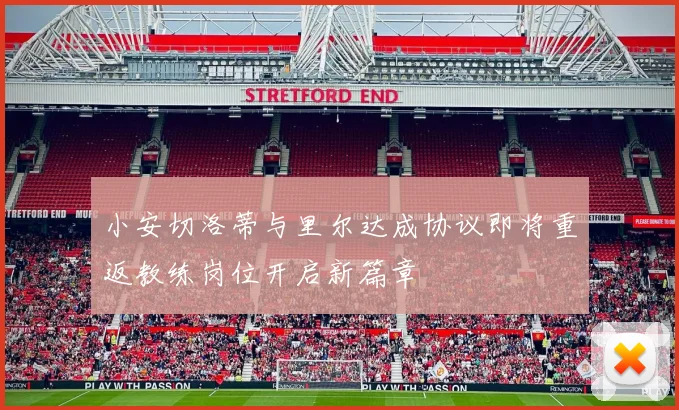 小安切洛蒂与里尔达成协议即将重返教练岗位开启新篇章
