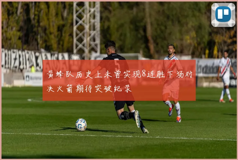 黄蜂队历史上未曾实现8连胜下场对决火箭期待突破纪录