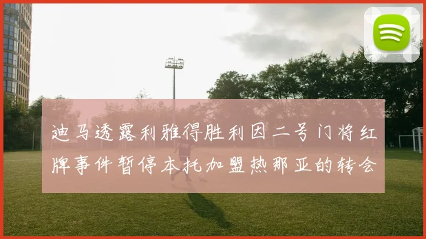 迪马透露利雅得胜利因二号门将红牌事件暂停本托加盟热那亚的转会事宜