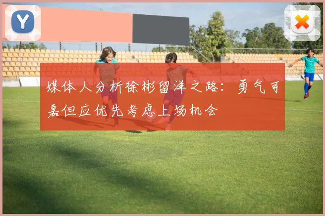 媒体人分析徐彬留洋之路：勇气可嘉但应优先考虑上场机会