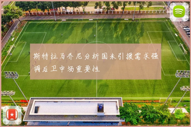 斯特拉马乔尼分析国米引援需求强调后卫中场重要性