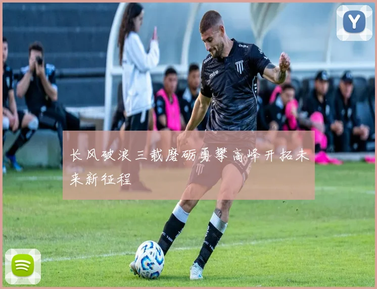 长风破浪三载磨砺勇攀高峰开拓未来新征程